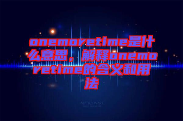 onemoretime是什么意思，解釋onemoretime的含義和用法