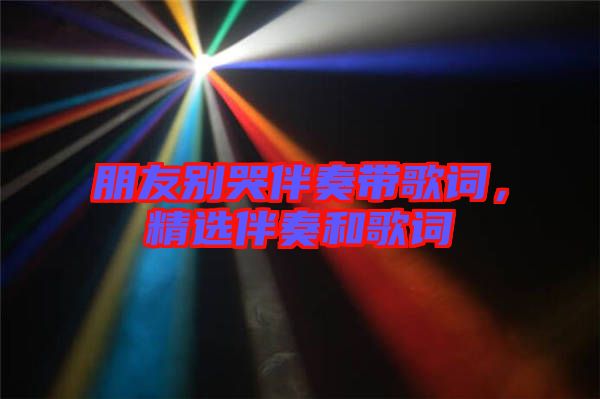 朋友別哭伴奏帶歌詞，精選伴奏和歌詞