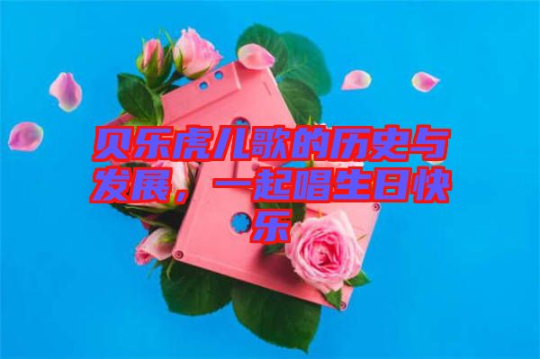 貝樂虎兒歌的歷史與發(fā)展，一起唱生日快樂
