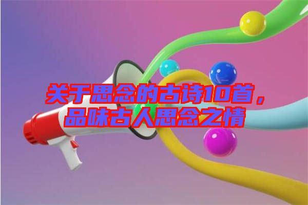 關(guān)于思念的古詩(shī)10首，品味古人思念之情