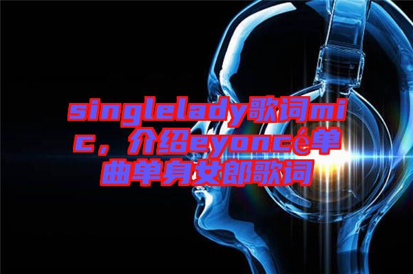 singlelady歌詞mic，介紹eyoncé單曲單身女郎歌詞
