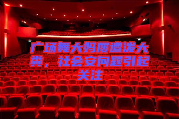 廣場(chǎng)舞大媽屢遭潑大糞，社會(huì)安問(wèn)題引起關(guān)注