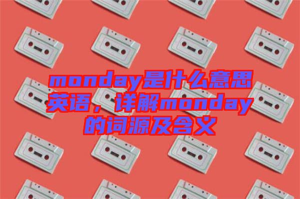monday是什么意思英語，詳解monday的詞源及含義
