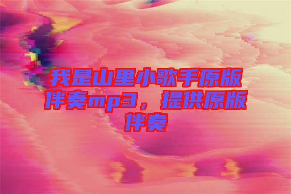 我是山里小歌手原版伴奏mp3，提供原版伴奏