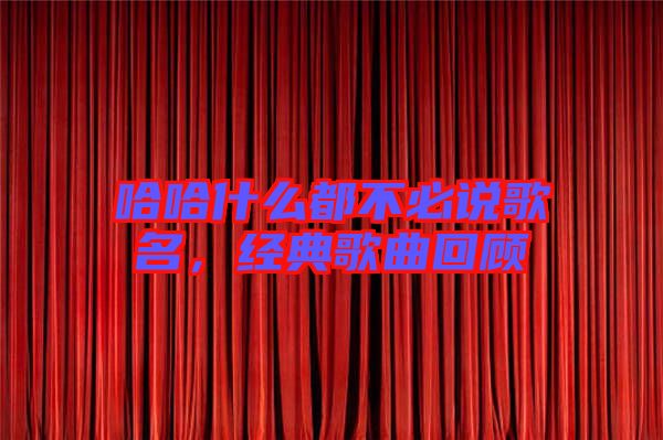 哈哈什么都不必說歌名，經典歌曲回顧