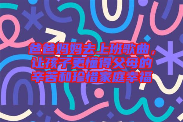 爸爸媽媽去上班歌曲，讓孩子更懂得父母的辛苦和珍惜家庭幸福