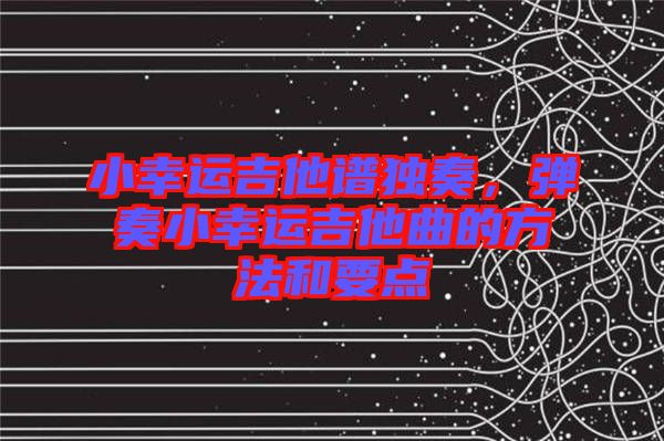 小幸運(yùn)吉他譜獨(dú)奏，彈奏小幸運(yùn)吉他曲的方法和要點(diǎn)