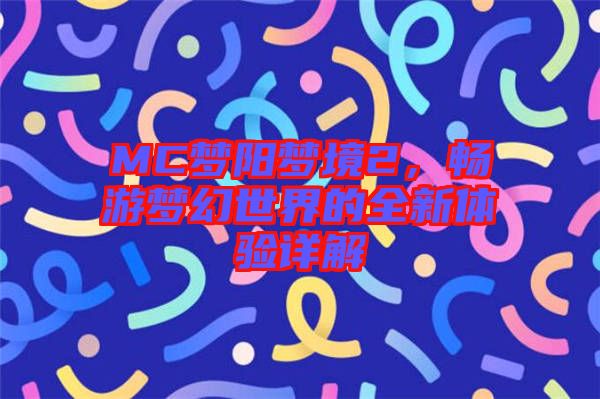 MC夢陽夢境2，暢游夢幻世界的全新體驗詳解