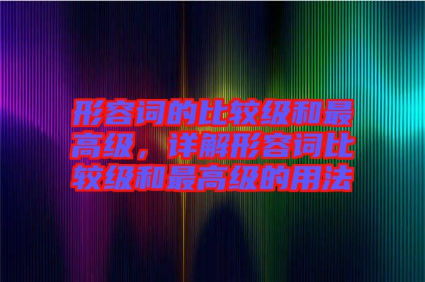 形容詞的比較級(jí)和最高級(jí)，詳解形容詞比較級(jí)和最高級(jí)的用法
