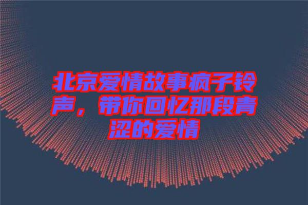 北京愛情故事瘋子鈴聲，帶你回憶那段青澀的愛情