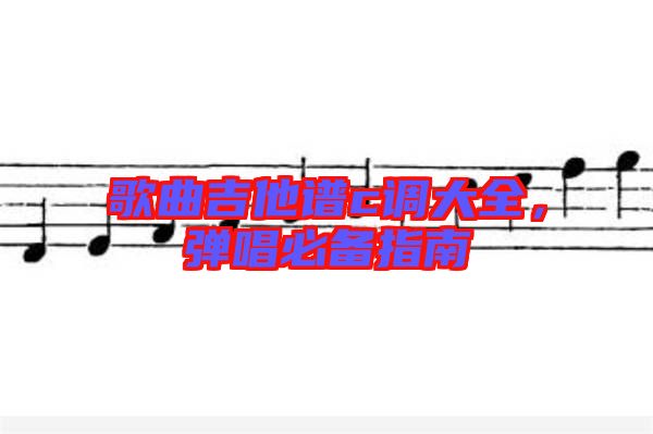 歌曲吉他譜c調(diào)大全，彈唱必備指南
