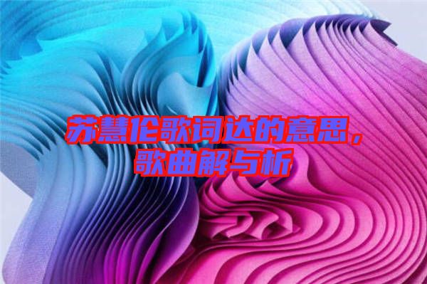 蘇慧倫歌詞達的意思，歌曲解與析