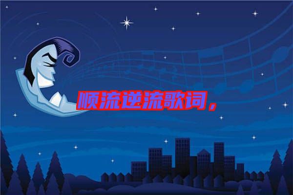 順流逆流歌詞，