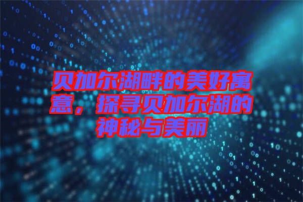 貝加爾湖畔的美好寓意，探尋貝加爾湖的神秘與美麗