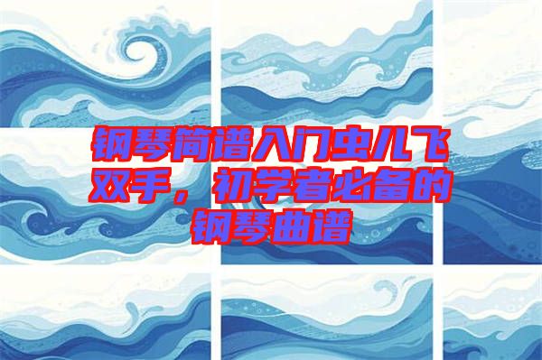 鋼琴簡譜入門蟲兒飛雙手，初學(xué)者必備的鋼琴曲譜