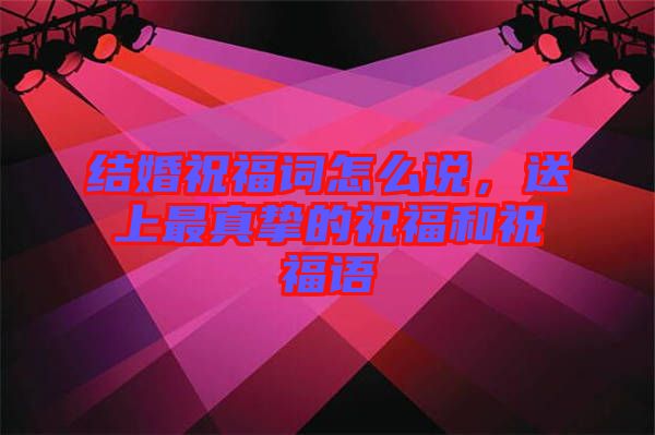 結(jié)婚祝福詞怎么說，送上最真摯的祝福和祝福語