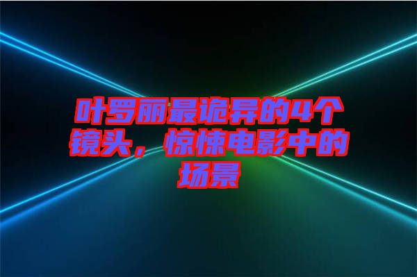 葉羅麗最詭異的4個(gè)鏡頭，驚悚電影中的場(chǎng)景