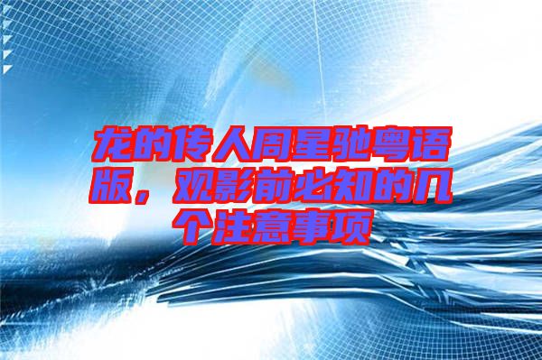 龍的傳人周星馳粵語版，觀影前必知的幾個注意事項