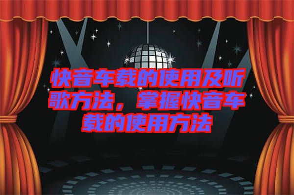 快音車載的使用及聽歌方法，掌握快音車載的使用方法