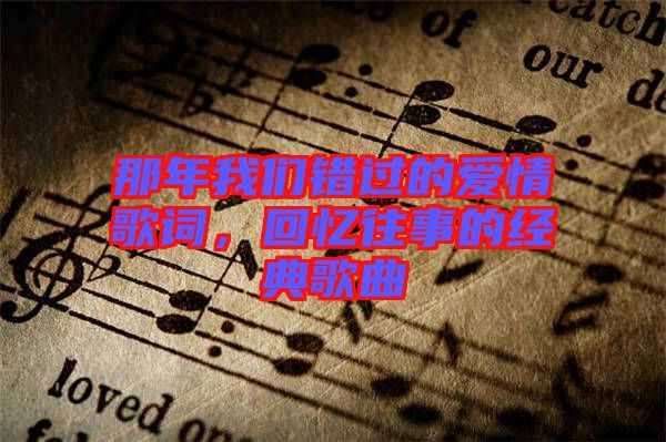 那年我們錯(cuò)過(guò)的愛(ài)情歌詞，回憶往事的經(jīng)典歌曲