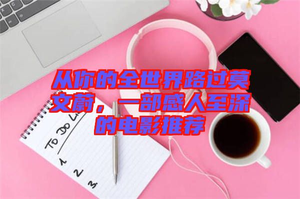 從你的全世界路過(guò)莫文蔚，一部感人至深的電影推薦