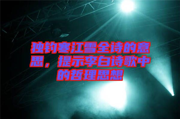 獨釣寒江雪全詩的意思，提示李白詩歌中的哲理思想