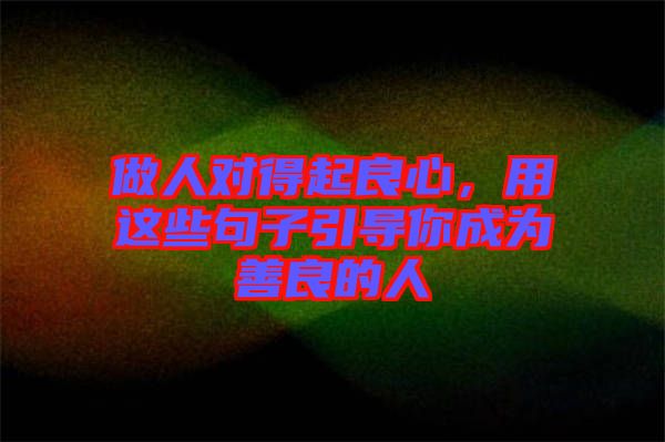 做人對得起良心，用這些句子引導(dǎo)你成為善良的人