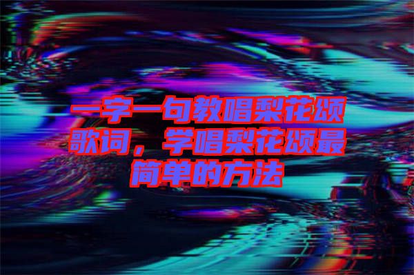 一字一句教唱梨花頌歌詞，學(xué)唱梨花頌最簡(jiǎn)單的方法