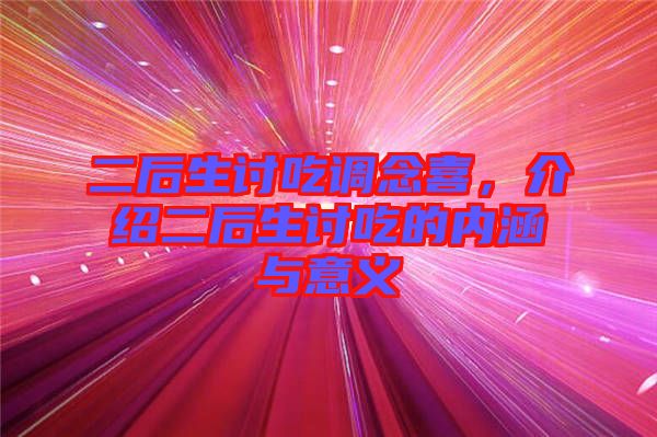 二后生討吃調(diào)念喜，介紹二后生討吃的內(nèi)涵與意義