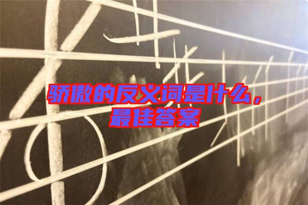 驕傲的反義詞是什么，最佳答案