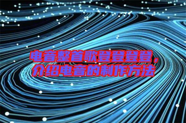 電音整首歌登登登登，介紹電音的制作方法