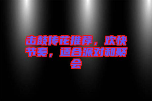 擊鼓傳花推薦，歡快節(jié)奏，適合派對和聚會