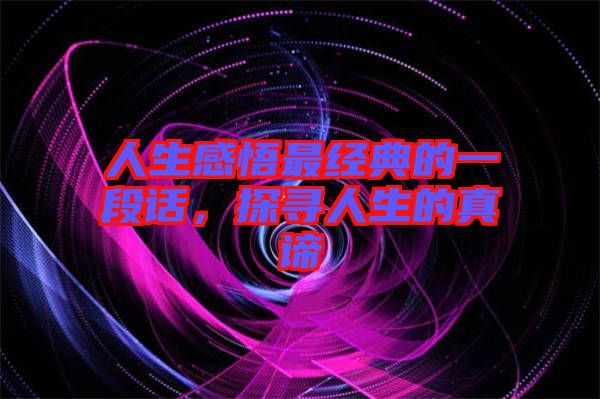人生感悟最經(jīng)典的一段話，探尋人生的真諦