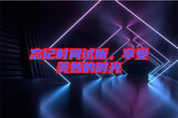 忘記時間試聽，享受美妙的時光