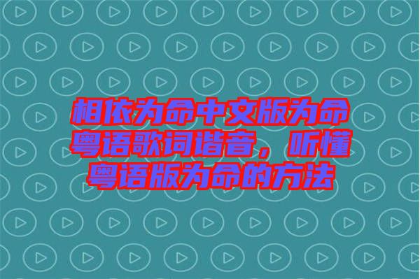 相依為命中文版為命粵語歌詞諧音，聽懂粵語版為命的方法