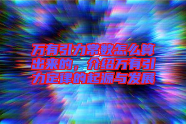 萬有引力常數(shù)怎么算出來的，介紹萬有引力定律的起源與發(fā)展
