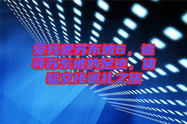 愛我吧蘇東坡6，追尋蘇東坡的足跡，體驗文化巡禮之旅