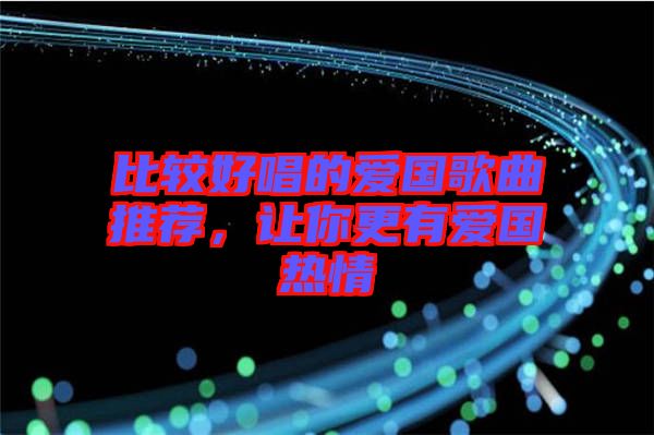 比較好唱的愛國(guó)歌曲推薦，讓你更有愛國(guó)熱情