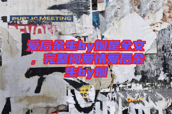 愛后余生by煙是全文，完整閱愛情愛后余生by煙