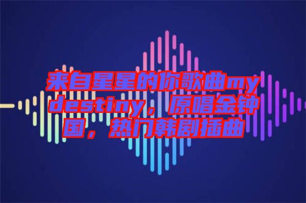 來(lái)自星星的你歌曲mydestiny，原唱金鐘國(guó)，熱門韓劇插曲