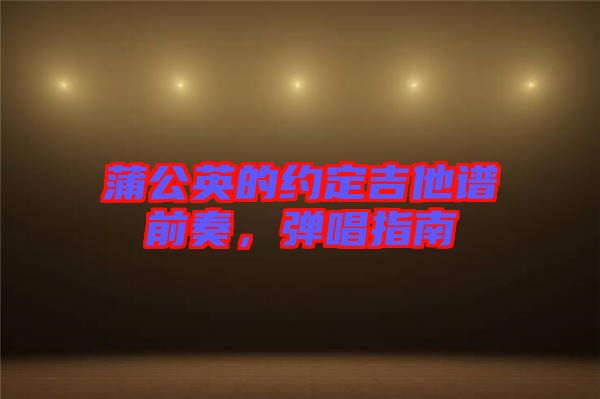 蒲公英的約定吉他譜前奏，彈唱指南