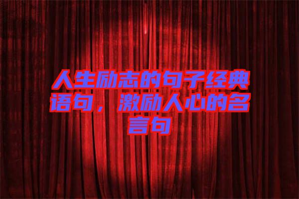 人生勵志的句子經(jīng)典語句，激勵人心的名言句