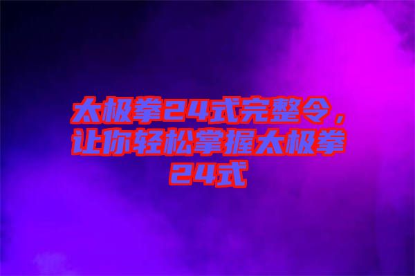 太極拳24式完整令，讓你輕松掌握太極拳24式