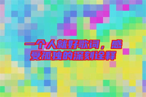 一個(gè)人就好歌詞，感受孤獨(dú)的深刻詮釋