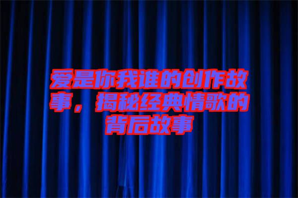 愛是你我誰(shuí)的創(chuàng)作故事，揭秘經(jīng)典情歌的背后故事