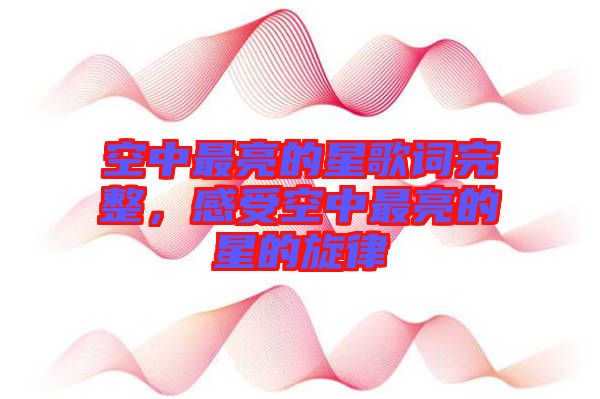 空中最亮的星歌詞完整，感受空中最亮的星的旋律