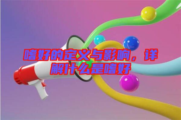 嗜好的定義與影響，詳解什么是嗜好