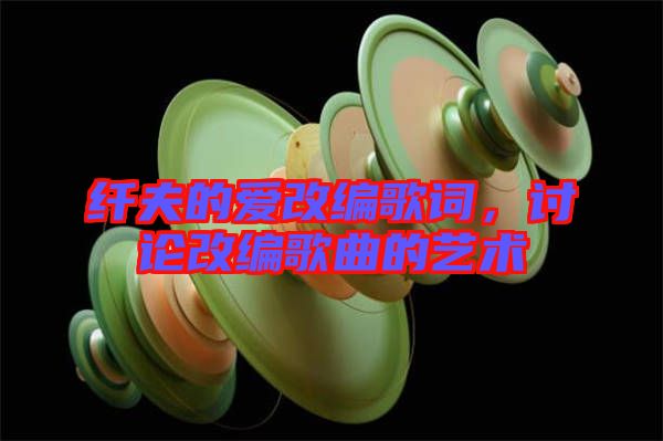 纖夫的愛改編歌詞，討論改編歌曲的藝術(shù)