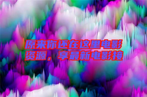 原來(lái)你還在這里電影資源，享最新電影接