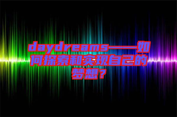 daydreams——如何探索和實(shí)現(xiàn)自己的夢想？